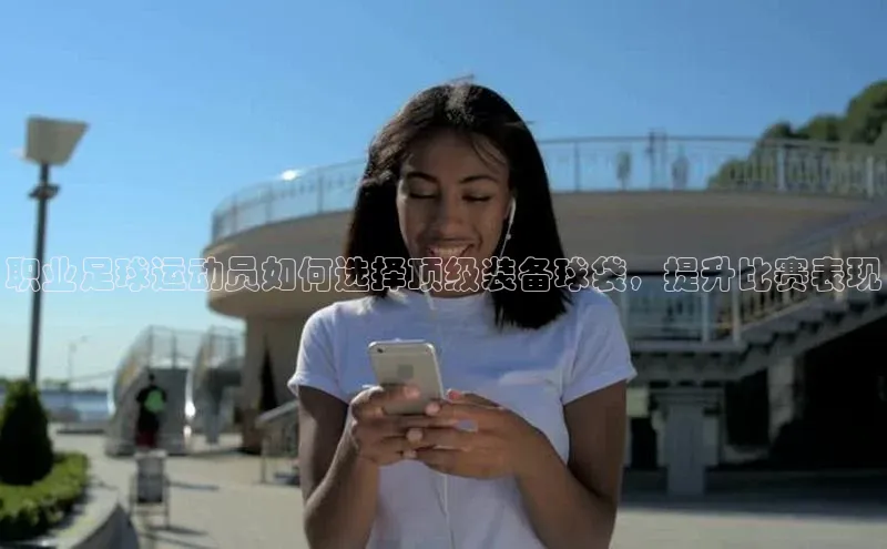 威廉希尔体育官网登录入口福石控股职业足球运动员如何选择顶级装备球袋，提升比赛表现