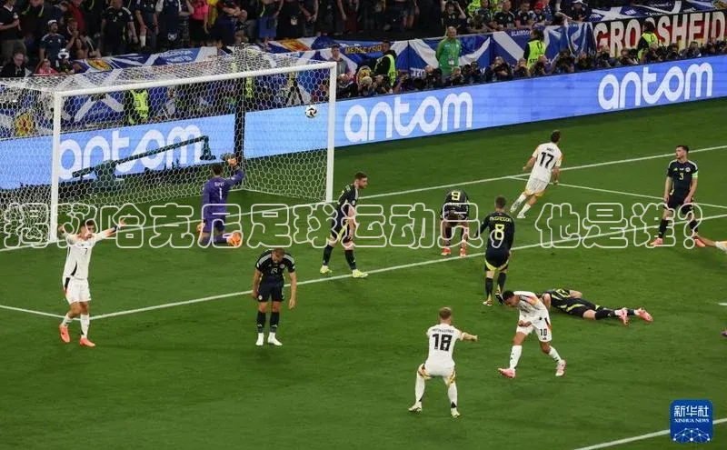 威廉希尔体育百度信誉揭秘哈克尼足球运动员，他是谁？