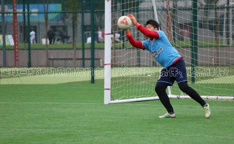 威廉希尔体育在线平台文心一言足球三级运动员如何报名？报名流程、条件、地点详解！