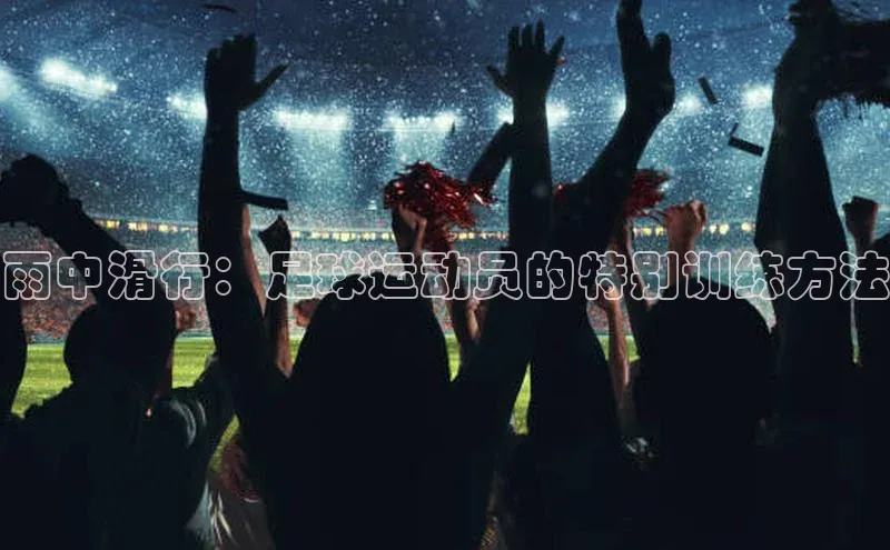 williamhill中国官方网站百度网盘雨中滑行：足球运动员的特别训练方法