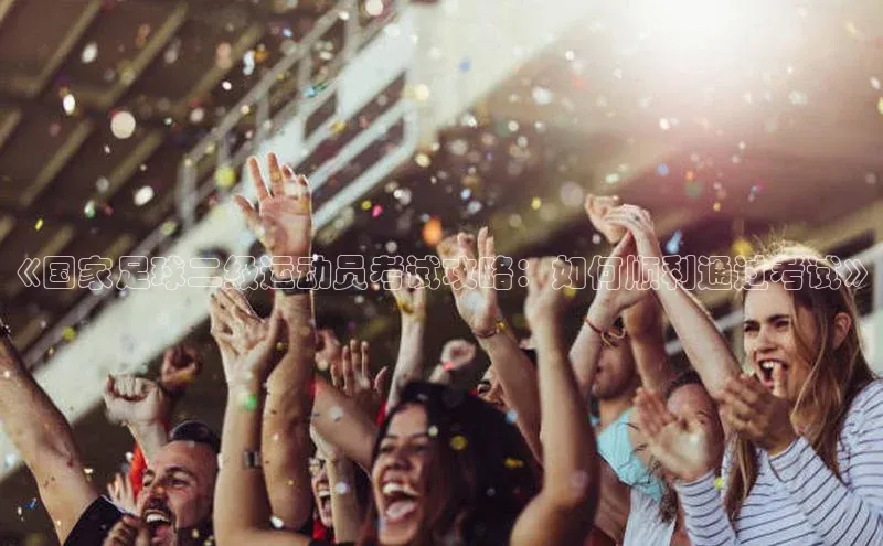 william hill中文姚记科技《国家足球二级运动员考试攻略：如何顺利通过考试》