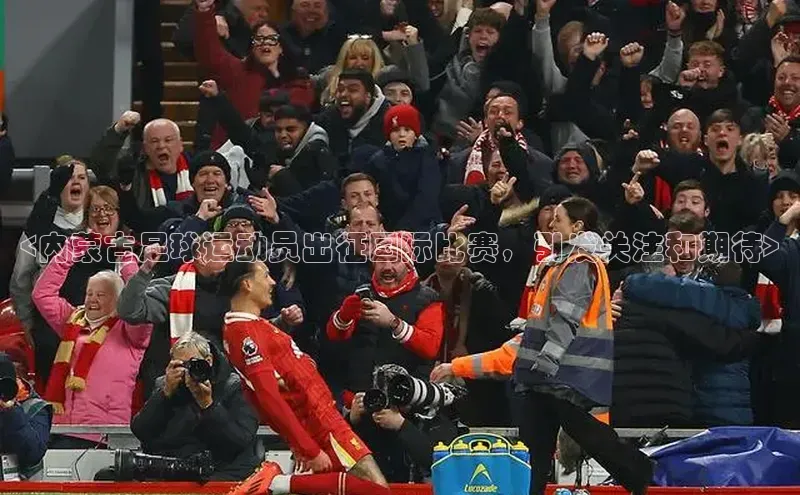 williamhill网页版登录入口小米<内蒙古足球运动员出征国际比赛，引发关注和期待>