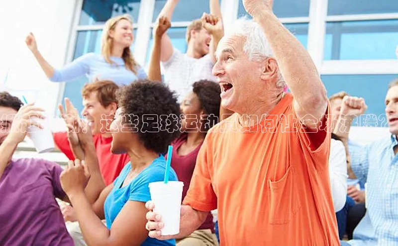 英国威廉希尔官网登录宇信科技掀起热潮！这些足球运动员如何让全场沸腾？