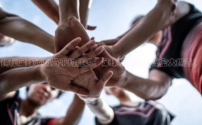 威廉希尔体育百度信誉揭秘足球运动员平均腿围：足球明星腿部秘密大揭露！