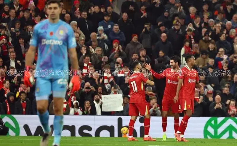 威廉希尔足球网雷柏科技《揭秘如何成为跑位很骚的足球运动员：技巧、训练与心态完全解析》