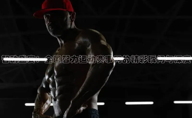 威廉希尔体育登录入口百度人工翻译智动盛宴：全国智力运动赛事网的精彩瞬间与深度