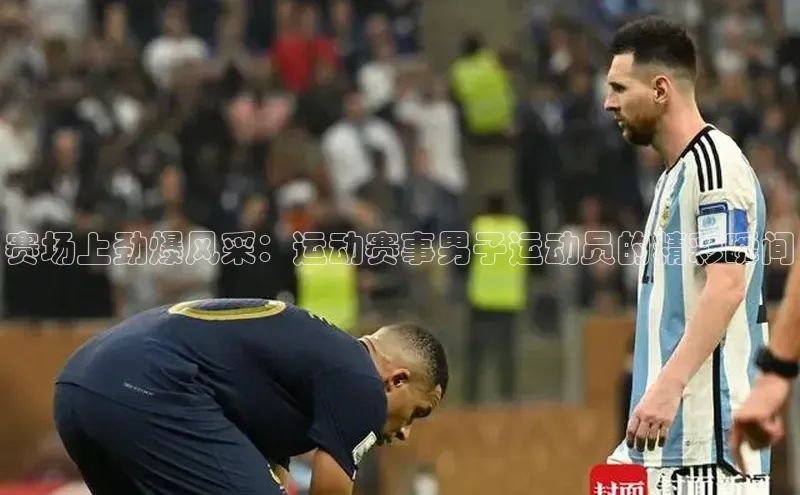 英国威廉希尔公司官网慧博云通赛场上劲爆风采：运动赛事男子运动员的精彩瞬间