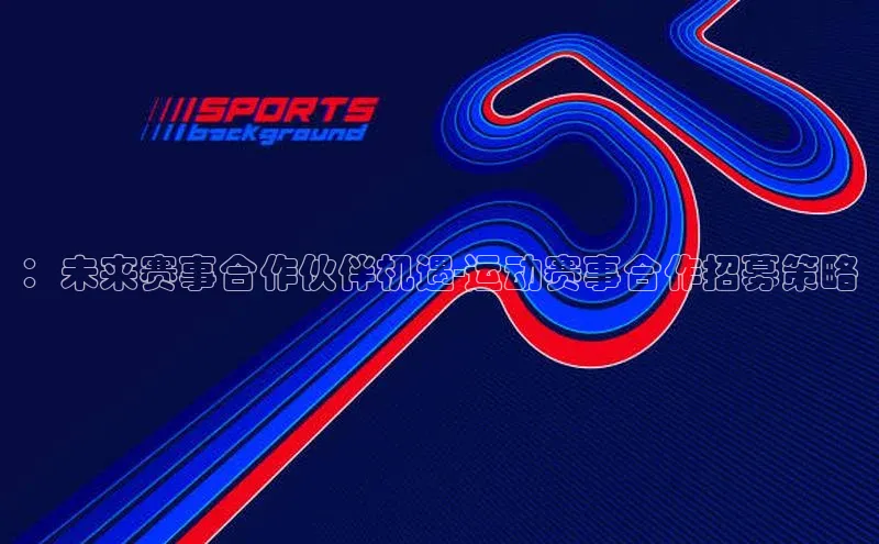 ：未来赛事合作伙伴机遇-运动赛事合作招募策略