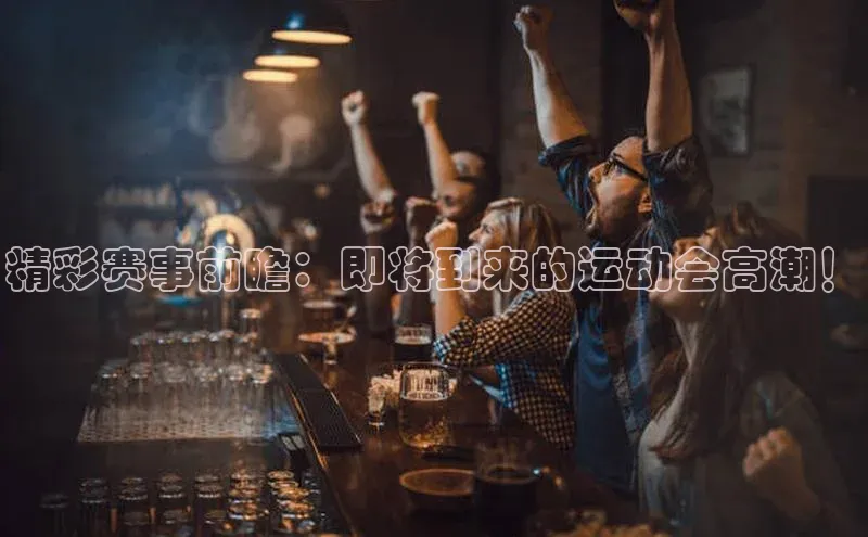 精彩赛事前瞻：即将到来的运动会高潮！