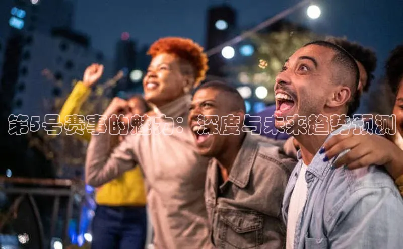 第5号赛事的魅力：深度与未来趋势预测