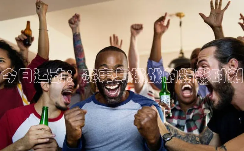 今日运动：赛事与挑战的精彩时刻