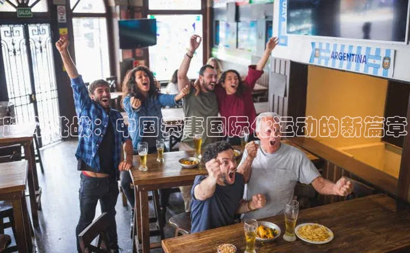 跨洋挑战：中国赛事国际化运动的新篇章