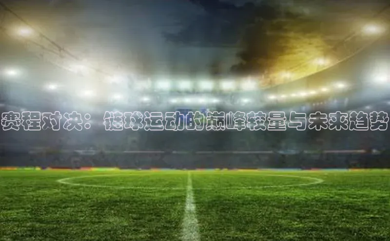 赛程对决：链球运动的巅峰较量与未来趋势