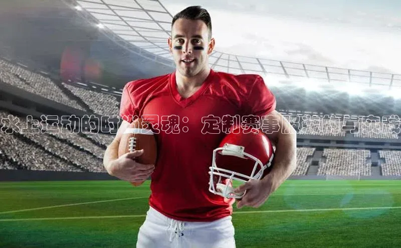 水上运动的时尚灵魂：定制赛事服装的与实践