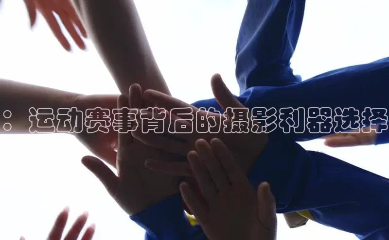 ：运动赛事背后的摄影利器选择