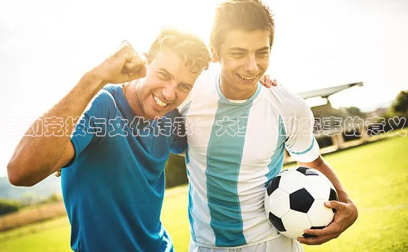 运动竞技与文化传承：大型运动赛事的意义