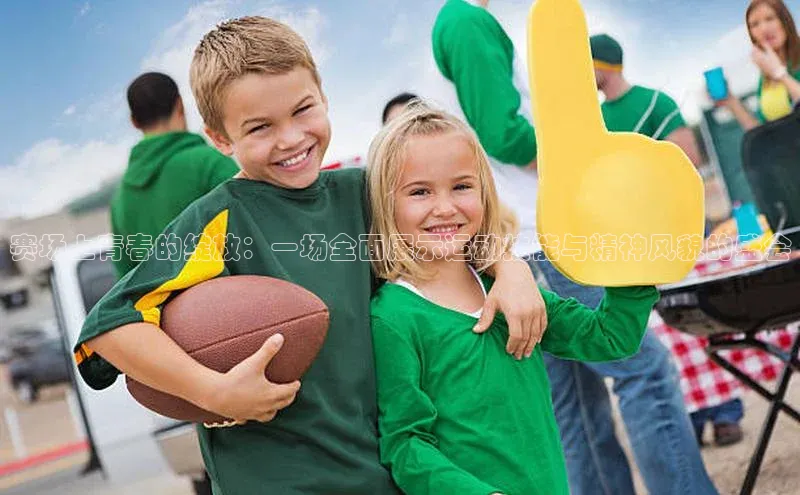 赛场上青春的绽放：一场全面展示运动技能与精神风貌的盛会