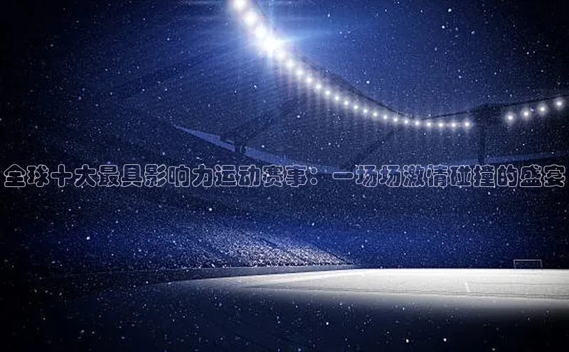 全球十大最具影响力运动赛事：一场场激情碰撞的盛宴
