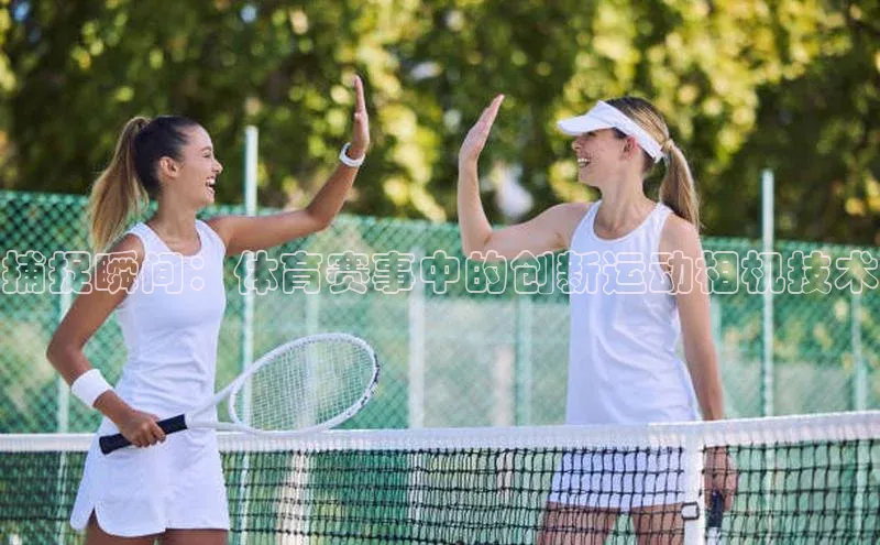 捕捉瞬间：体育赛事中的创新运动相机技术