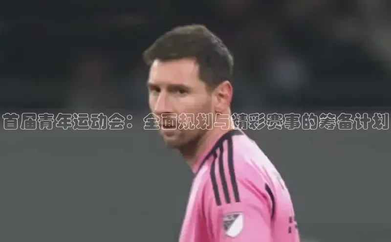 首届青年运动会：全面规划与精彩赛事的筹备计划