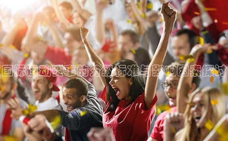 国际运动赛事的分级标准与影响因素探讨