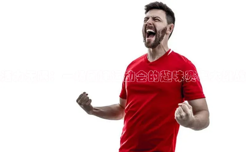 活力无限：一场团建运动会的趣味赛事大挑战