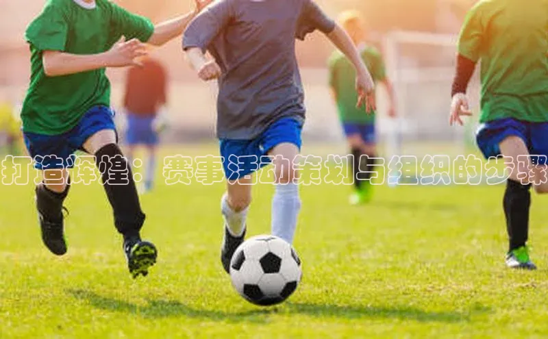 打造辉煌：赛事活动策划与组织的步骤