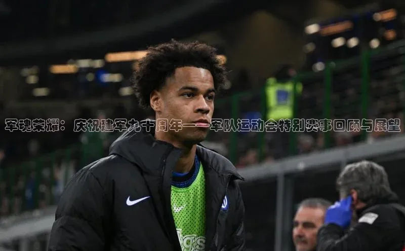 军魂荣耀：庆祝建军九十周年——军队运动会特别赛事回顾与展望