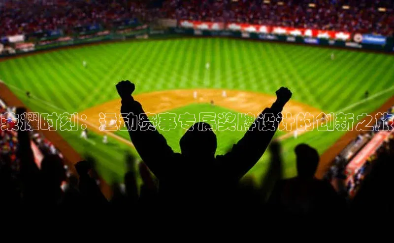 荣耀时刻：运动赛事专属奖牌设计的创新之旅