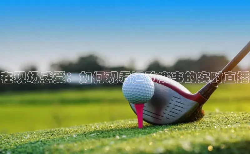 在现场感受：如何观看运动赛事的实时直播