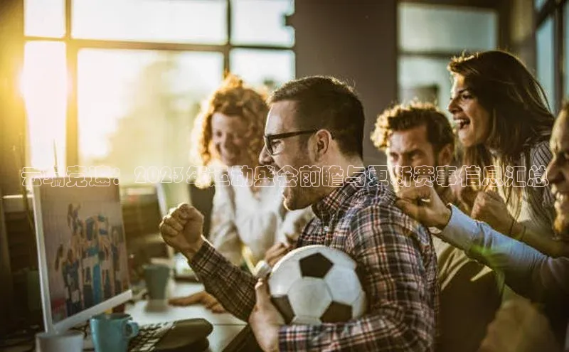 云端竞速：2023年运动盛会前瞻与更新赛事信息汇总