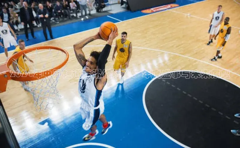 2024年中国短道速滑锦标赛：年度盛事与未来展望