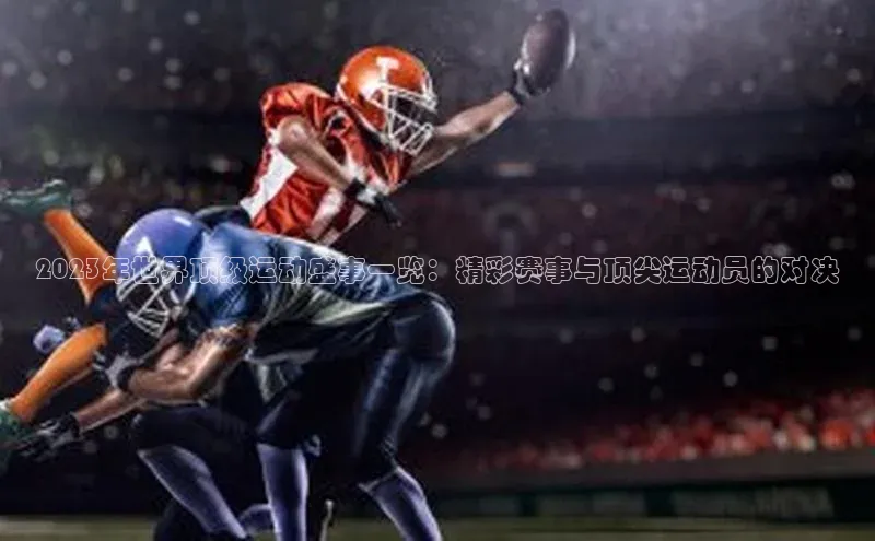 2023年世界顶级运动盛事一览：精彩赛事与顶尖运动员的对决