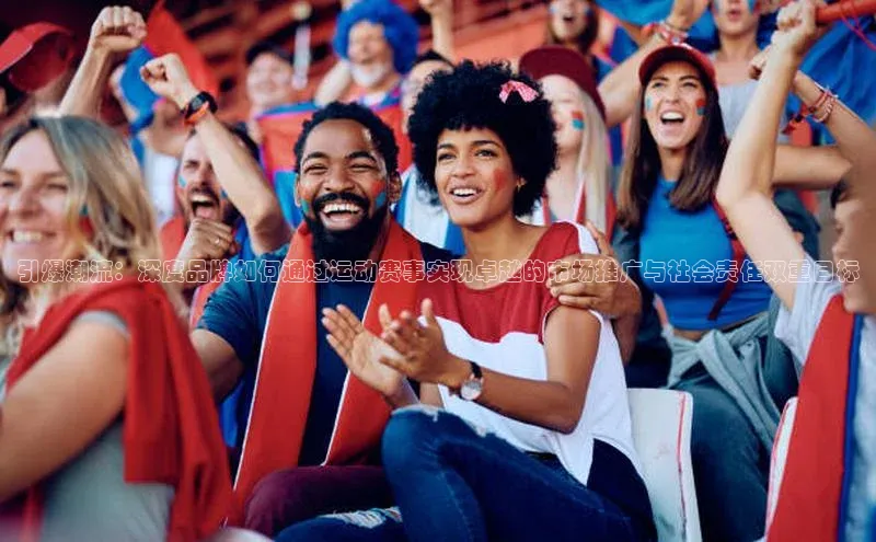 引爆潮流：深度品牌如何通过运动赛事实现卓越的市场推广与社会责任双重目标