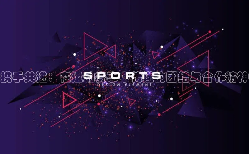 携手共进：在运动赛事中传递的团结与合作精神