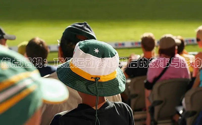 焦点透视：顶级运动赛事背后的故事与影响