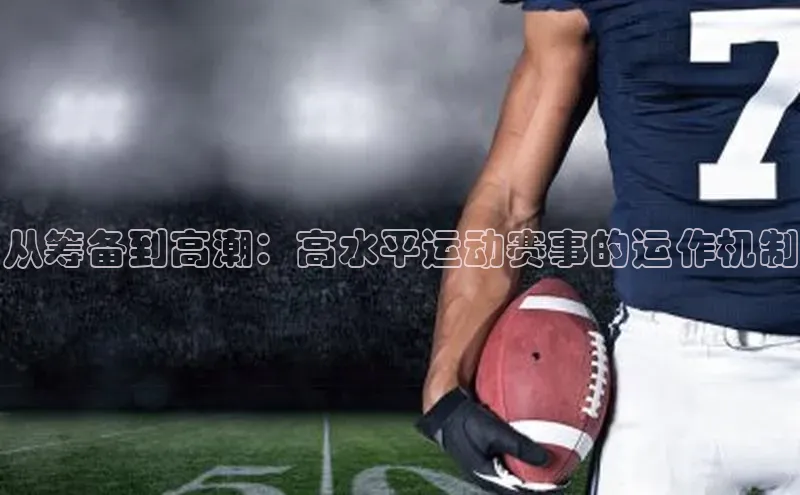 从筹备到高潮：高水平运动赛事的运作机制