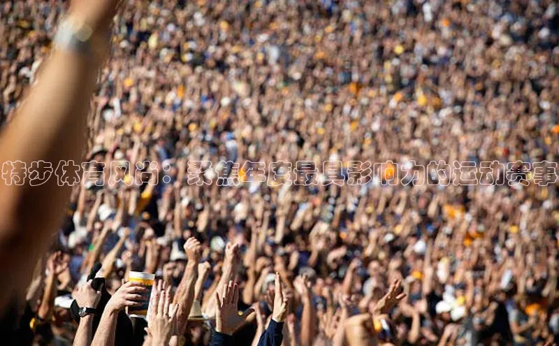 特步体育风尚：聚焦年度最具影响力的运动赛事