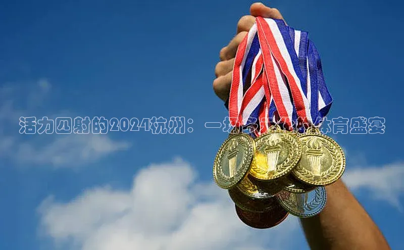 活力四射的2024杭州：一场多元化的体育盛宴