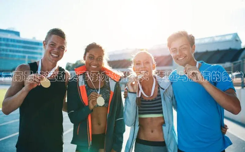 云南最佳运动赛事承办地推荐：卓越与激情的舞台