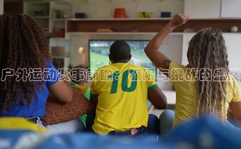 户外运动赛事前瞻：极限与挑战的盛宴