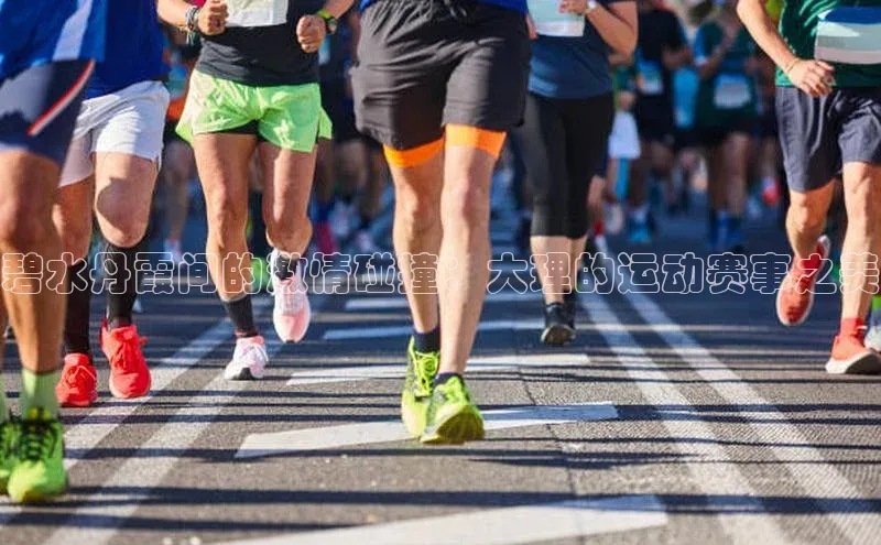 碧水丹霞间的激情碰撞：大理的运动赛事之美