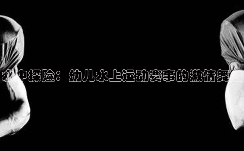 水中探险：幼儿水上运动赛事的激情舞台