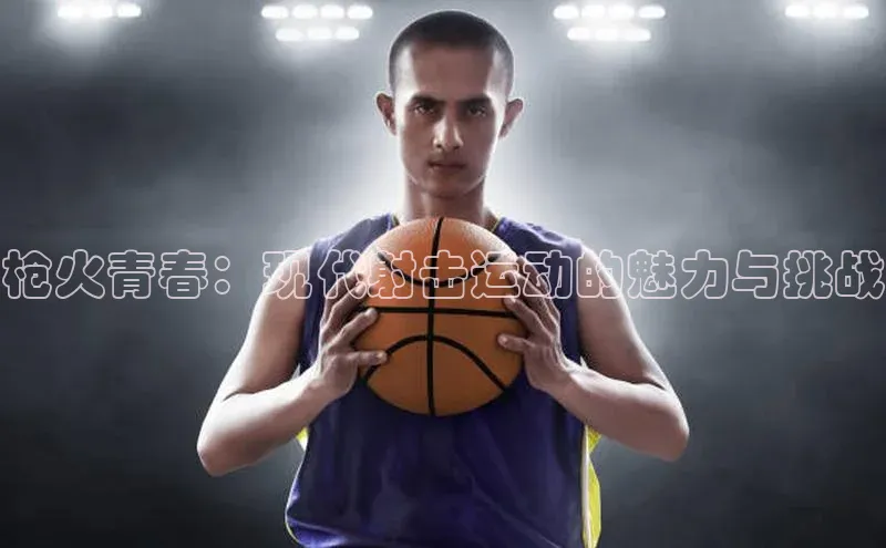 枪火青春：现代射击运动的魅力与挑战